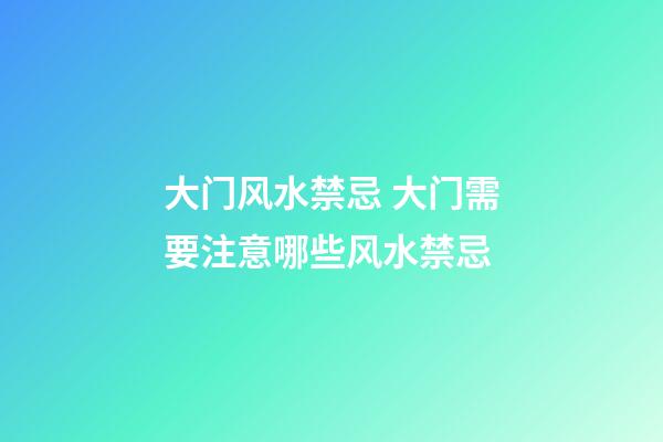 大门风水禁忌 大门需要注意哪些风水禁忌